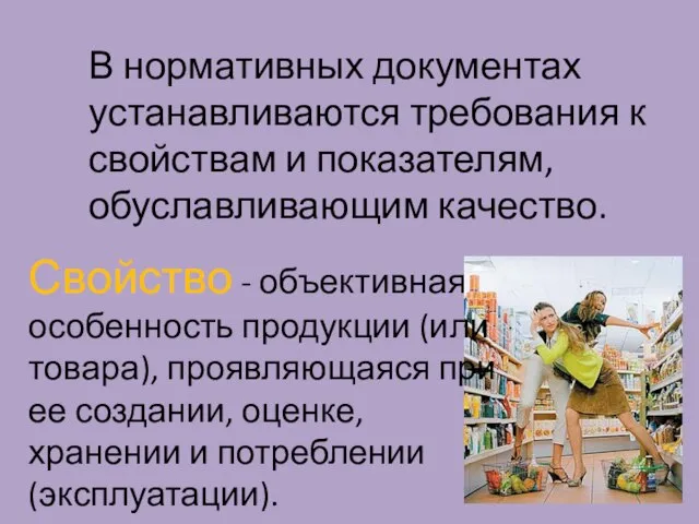 В нормативных документах устанавливаются требования к свойствам и показателям, обуславливающим качество. Свойство