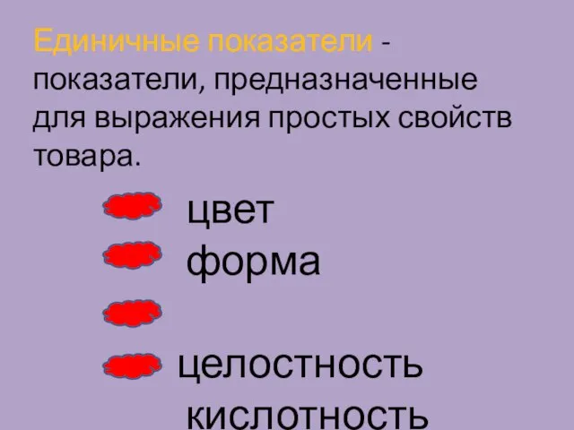 Единичные показатели - показатели, предназначенные для выражения простых свойств товара. цвет форма целостность кислотность