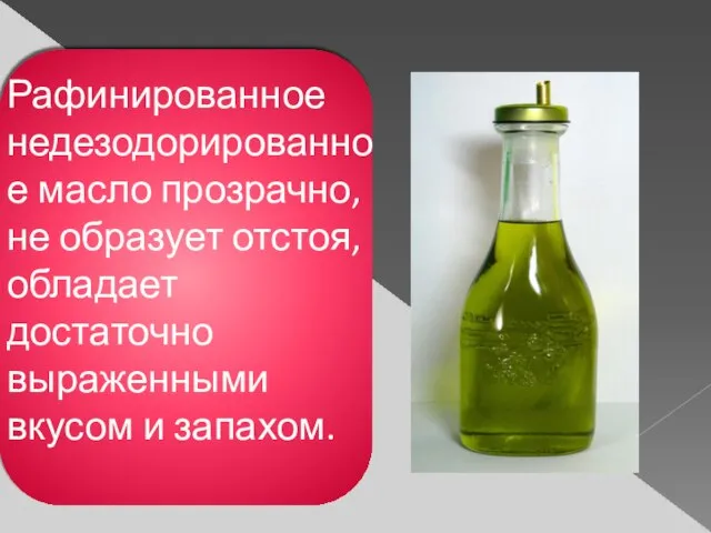 Рафинированное недезодорированное масло прозрачно, не образует отстоя, обладает достаточно выраженными вкусом и запахом.