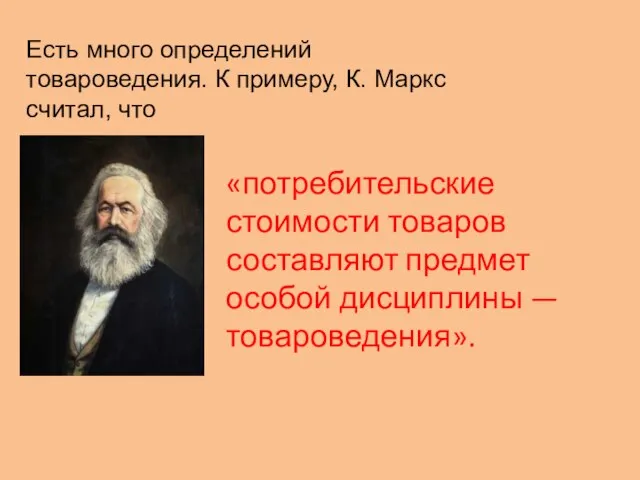 Есть много определений товароведения. К примеру, К. Маркс считал, что «потребительские стоимости