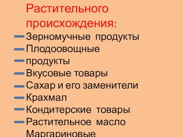 Растительного происхождения: Зерномучные продукты Плодоовощные продукты Вкусовые товары Сахар и его заменители