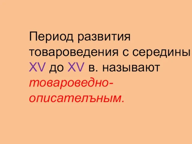 Период развития товароведения с середины XV до XV в. называют товароведно-описателъным.