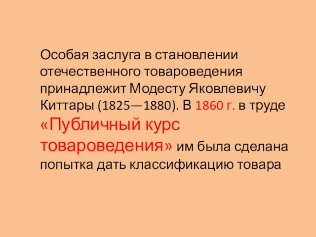 Особая заслуга в становлении отечественного товароведения принадлежит Модесту Яковлевичу Киттары (1825—1880). В