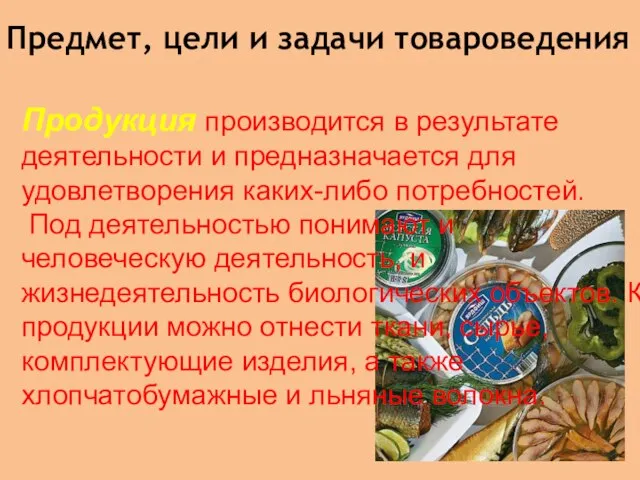 Предмет, цели и задачи товароведения Продукция производится в результате деятельности и предназначается