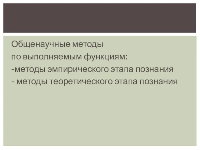 Общенаучные методы по выполняемым функциям: -методы эмпирического этапа познания - методы теоретического этапа познания