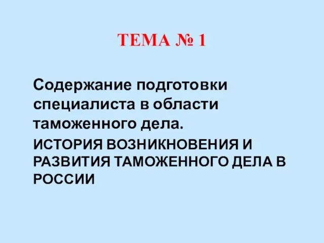 ТЕМА № 1 Содержание подготовки специалиста в области таможенного дела. ИСТОРИЯ ВОЗНИКНОВЕНИЯ