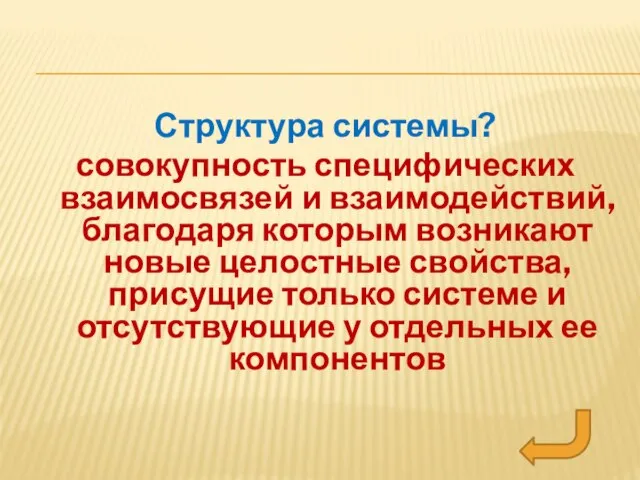 Структура системы? совокупность специфических взаимосвязей и взаимодействий, благодаря которым возникают новые целостные