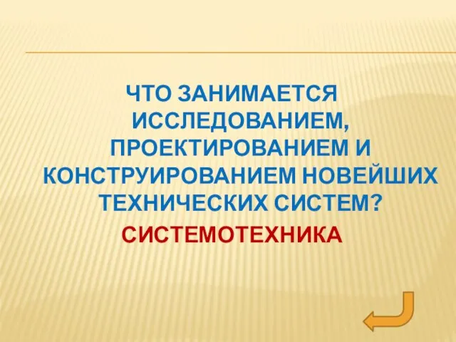 ЧТО ЗАНИМАЕТСЯ ИССЛЕДОВАНИЕМ, ПРОЕКТИРОВАНИЕМ И КОНСТРУИРОВАНИЕМ НОВЕЙШИХ ТЕХНИЧЕСКИХ СИСТЕМ? СИСТЕМОТЕХНИКА