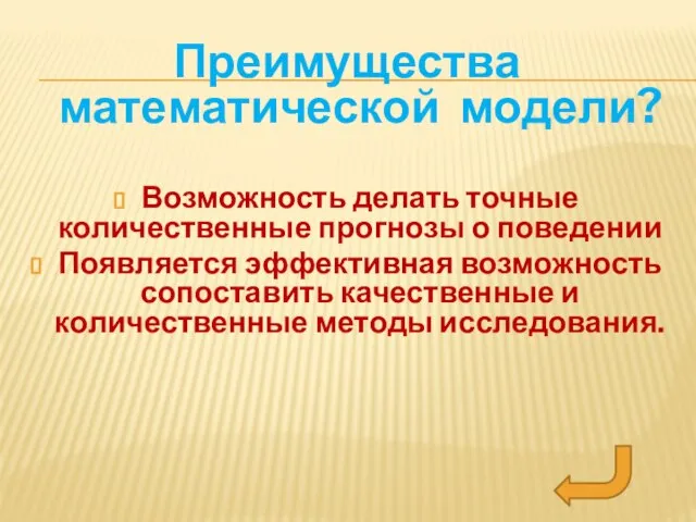 Преимущества математической модели? Возможность делать точные количественные прогнозы о поведении Появляется эффективная