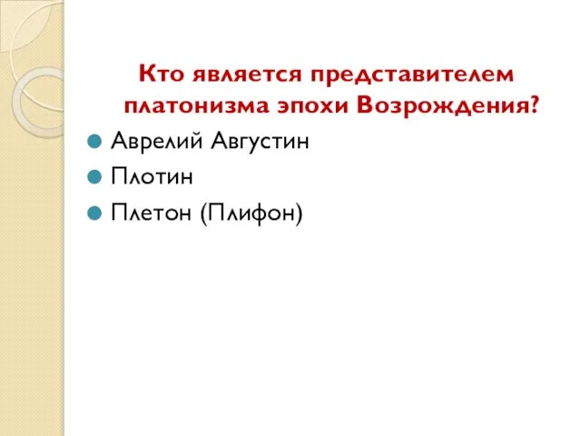 Кто является представителем платонизма эпохи Возрождения? Аврелий Августин Плотин Плетон (Плифон)