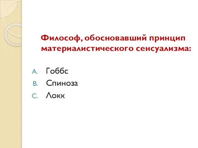 Философ, обосновавший принцип материалистического сенсуализма: Гоббс Спиноза Локк