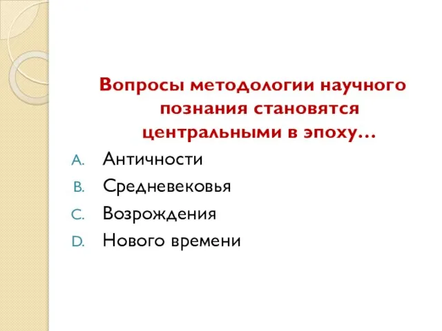 Вопросы методологии научного познания становятся центральными в эпоху… Античности Средневековья Возрождения Нового времени