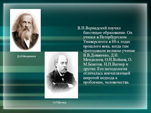 В.И.Вернадский поучил блестящее образование. Он учился в Петербургском Университете в 80-х годах