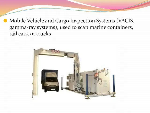 Mobile Vehicle and Cargo Inspection Systems (VACIS, gamma-ray systems), used to scan