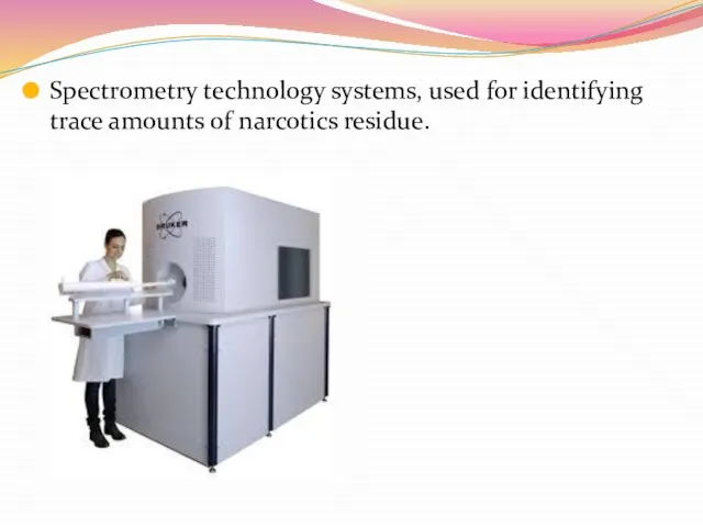 Spectrometry technology systems, used for identifying trace amounts of narcotics residue.