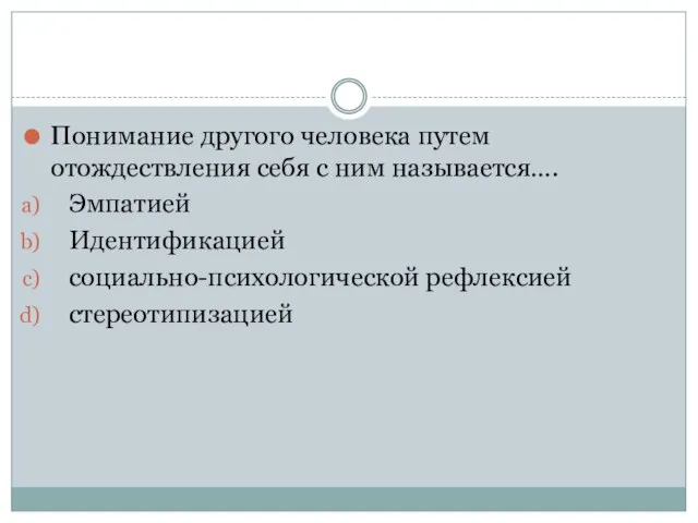 Понимание другого человека путем отождествления себя с ним называется…. Эмпатией Идентификацией социально-психологической рефлексией стереотипизацией