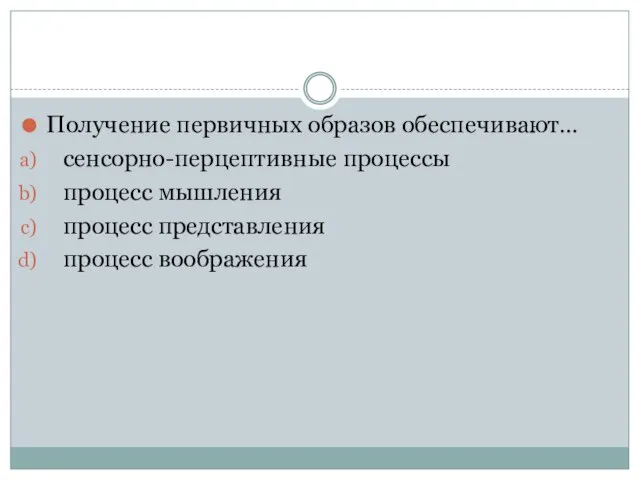 Получение первичных образов обеспечивают… сенсорно-перцептивные процессы процесс мышления процесс представления процесс воображения