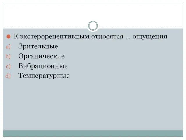 К экстерорецептивным относятся … ощущения Зрительные Органические Вибрационные Температурные