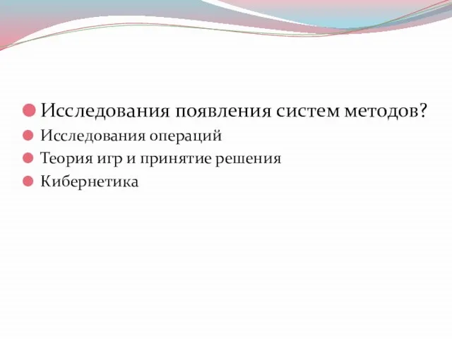 Исследования появления систем методов? Исследования операций Теория игр и принятие решения Кибернетика