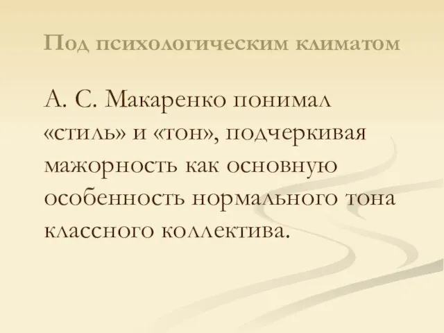Под психологическим климатом А. С. Макаренко понимал «стиль» и «тон», подчеркивая мажорность