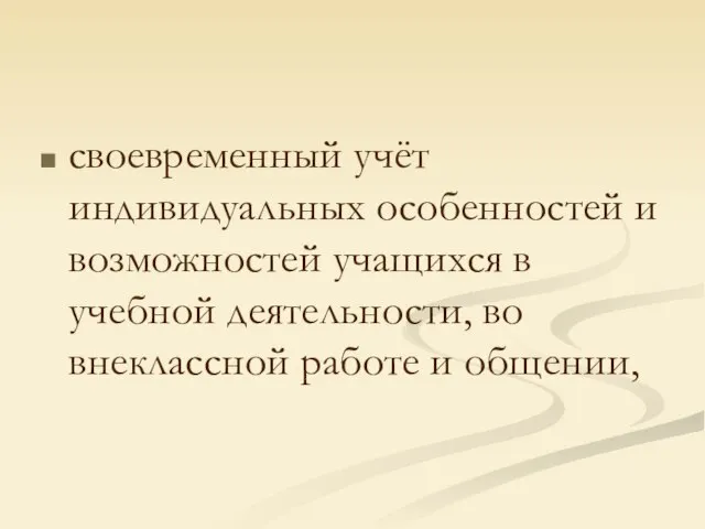 своевременный учёт индивидуальных особенностей и возможностей учащихся в учебной деятельности, во внеклассной работе и общении,