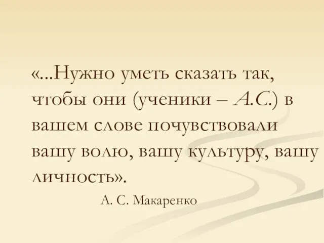 «...Нужно уметь сказать так, чтобы они (ученики – А.С.) в вашем слове