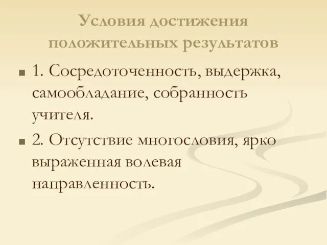 Условия достижения положительных результатов 1. Сосредоточенность, выдержка, самообладание, собранность учителя. 2. Отсутствие