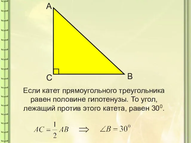 Если катет прямоугольного треугольника равен половине гипотенузы. То угол, лежащий против этого катета, равен 300.