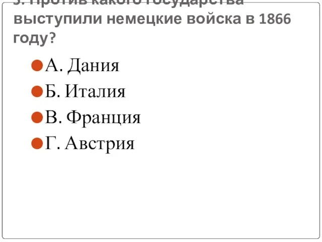 5. Против какого государства выступили немецкие войска в 1866 году? А. Дания