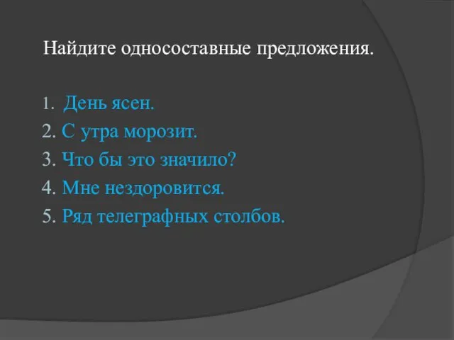 Найдите односоставные предложения. 1. День ясен. 2. С утра морозит. 3. Что