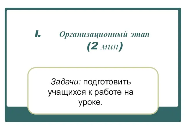 Организационный этап (2 мин) Задачи: подготовить учащихся к работе на уроке.