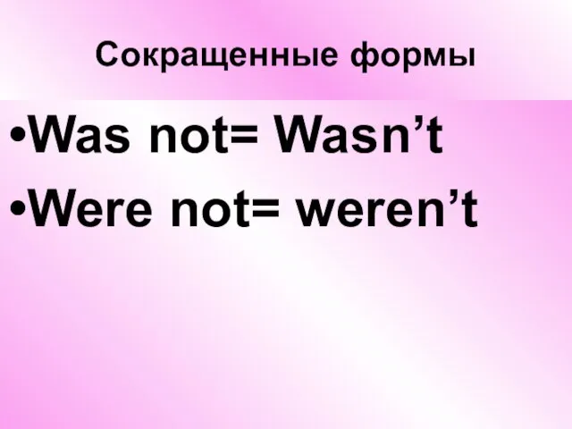 Сокращенные формы Was not= Wasn’t Were not= weren’t