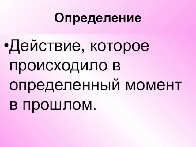 Определение Действие, которое происходило в определенный момент в прошлом.