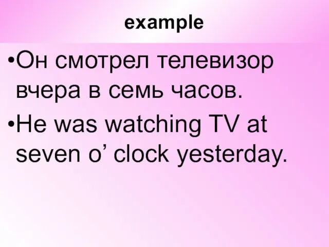 example Он смотрел телевизор вчера в семь часов. He was watching TV
