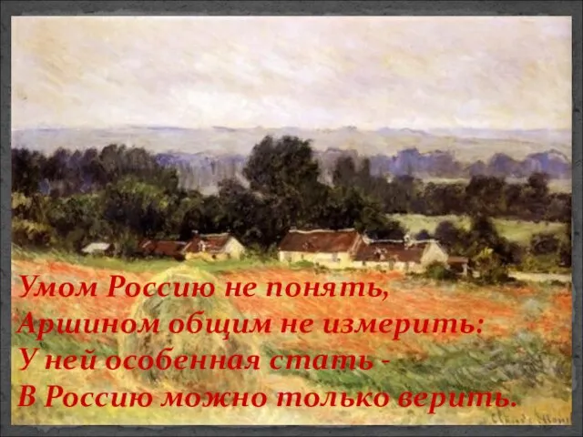 Умом Россию не понять, Аршином общим не измерить: У ней особенная стать