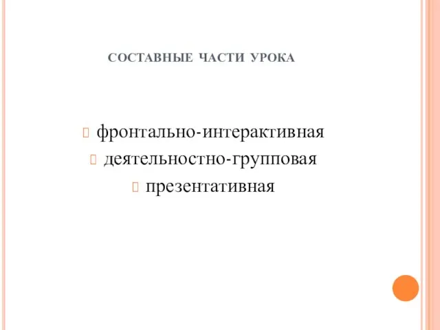 составные части урока фронтально-интерактивная деятельностно-групповая презентативная