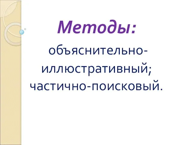 Методы: объяснительно-иллюстративный; частично-поисковый.