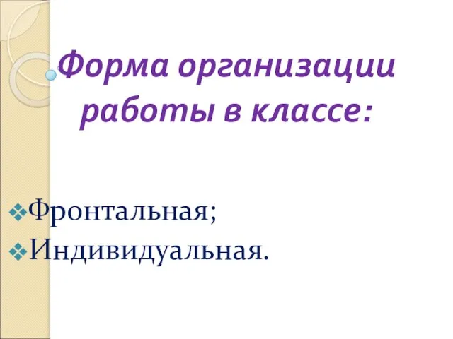 Форма организации работы в классе: Фронтальная; Индивидуальная.