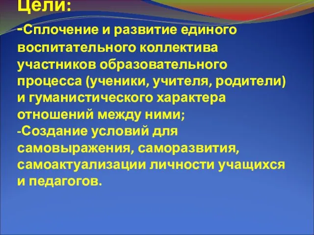 Цели: -Сплочение и развитие единого воспитательного коллектива участников образовательного процесса (ученики, учителя,