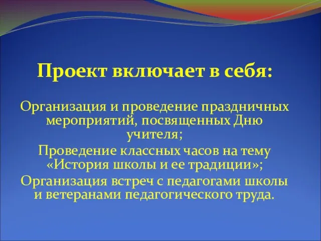 Проект включает в себя: Организация и проведение праздничных мероприятий, посвященных Дню учителя;