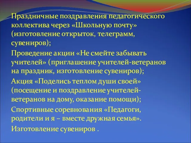 Праздничные поздравления педагогического коллектива через «Школьную почту» (изготовление открыток, телеграмм, сувениров); Проведение