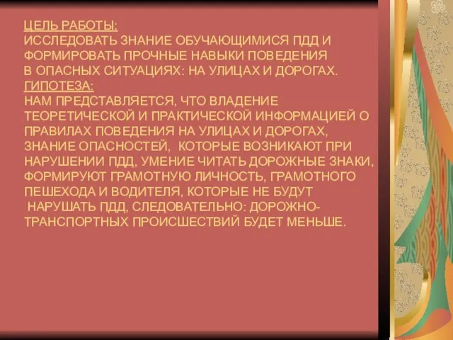 ЦЕЛЬ РАБОТЫ: ИССЛЕДОВАТЬ ЗНАНИЕ ОБУЧАЮЩИМИСЯ ПДД И ФОРМИРОВАТЬ ПРОЧНЫЕ НАВЫКИ ПОВЕДЕНИЯ В