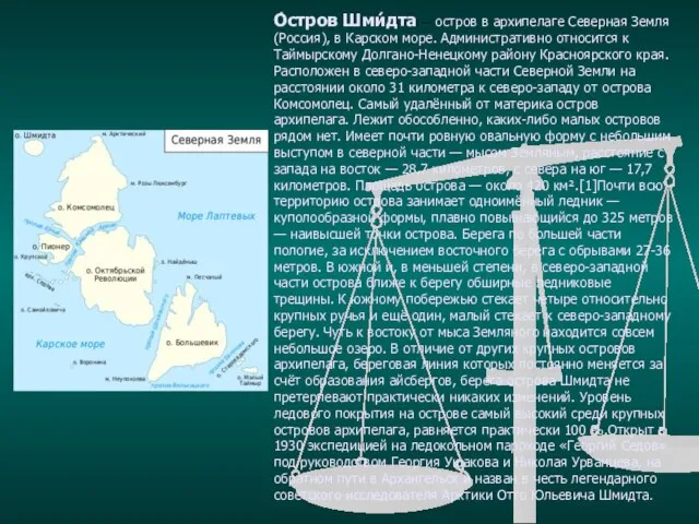О́стров Шми́дта — остров в архипелаге Северная Земля (Россия), в Карском море.