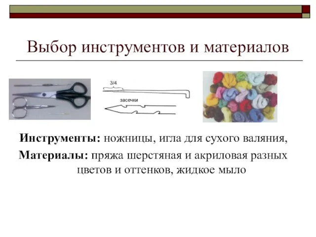 Выбор инструментов и материалов Инструменты: ножницы, игла для сухого валяния, Материалы: пряжа
