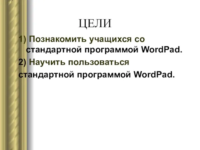 1) Познакомить учащихся со стандартной программой WordPad. 2) Научить пользоваться стандартной программой WordPad. ЦЕЛИ