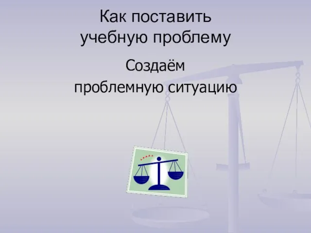 Как поставить учебную проблему Создаём проблемную ситуацию