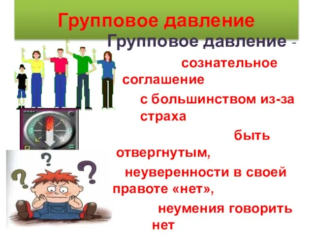 Групповое давление Групповое давление - сознательное соглашение с большинством из-за страха быть