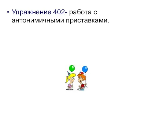 Упражнение 402- работа с антонимичными приставками.