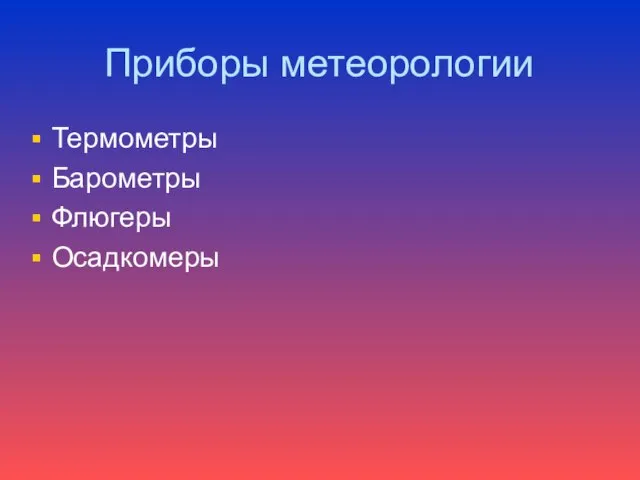 Приборы метеорологии Термометры Барометры Флюгеры Осадкомеры