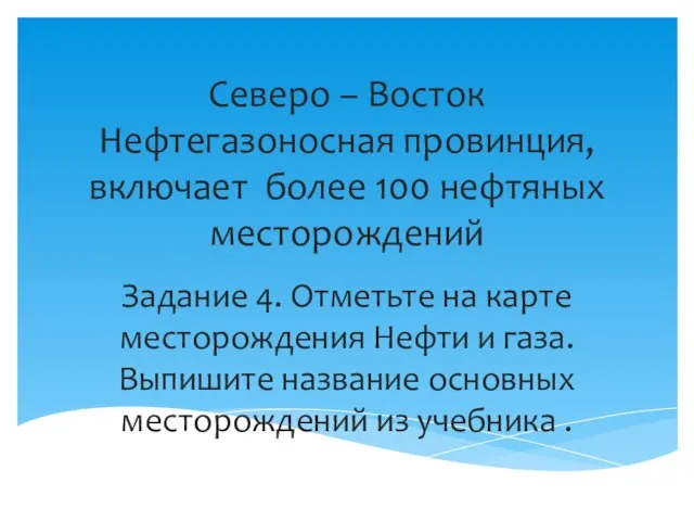 Северо – Восток Нефтегазоносная провинция, включает более 100 нефтяных месторождений Задание 4.